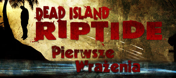 dead island riptide, pierwsze wrazenia, zombie, trupy, the walking dead, bezmyslna naparzanka